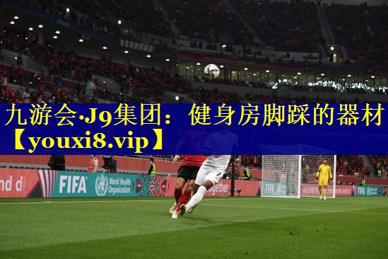 九游会·J9集团：健身房脚踩的器材