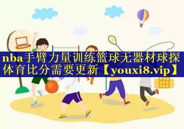 nba手臂力量训练篮球无器材球探体育比分需要更新