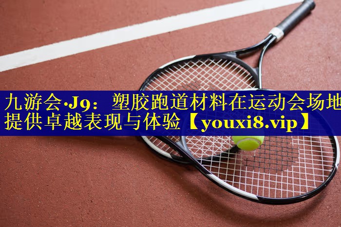 <strong>九游会·J9：塑胶跑道材料在运动会场地提供卓越表现与体验</strong>