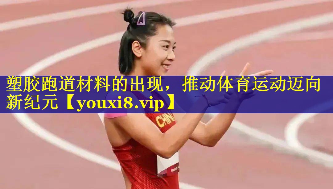 塑胶跑道材料的出现，推动体育运动迈向新纪元