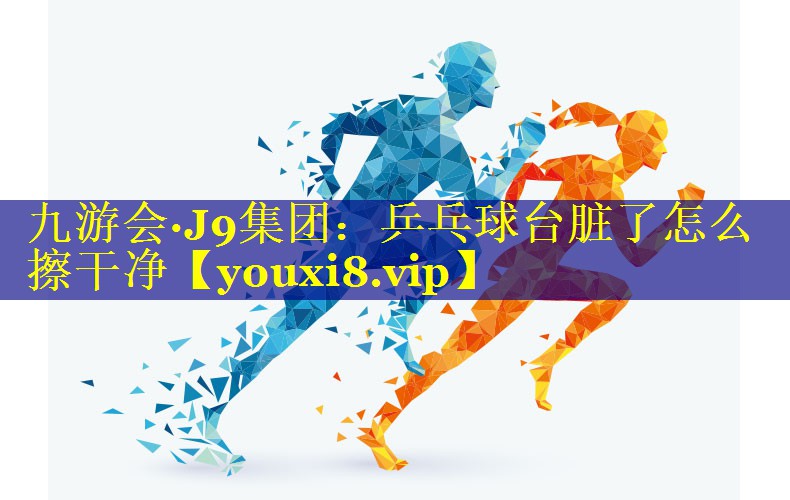 乒乓球台脏了怎么擦干净 乒乓球台脏了怎么擦干净