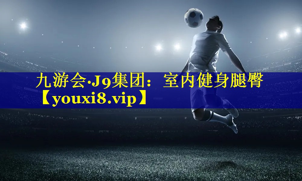九游会·J9集团：室内健身腿臀