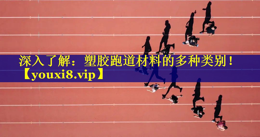 深入了解：塑胶跑道材料的多种类别！