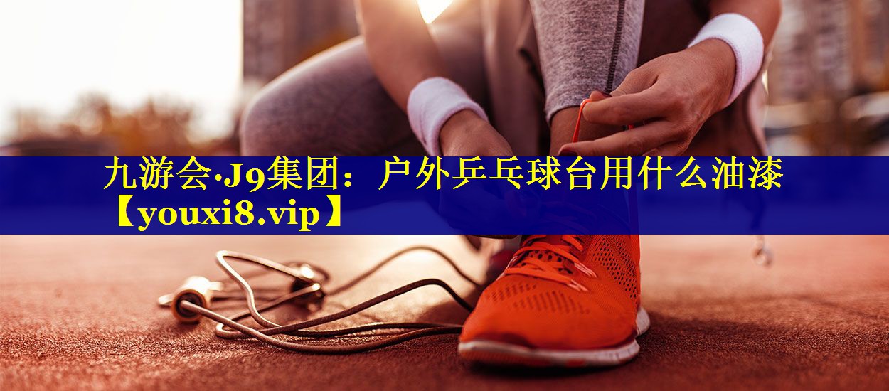 户外乒乓球台用什么油漆