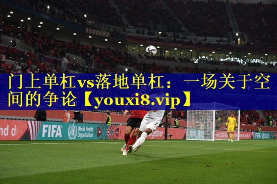 门上单杠vs落地单杠：一场关于空间的争论